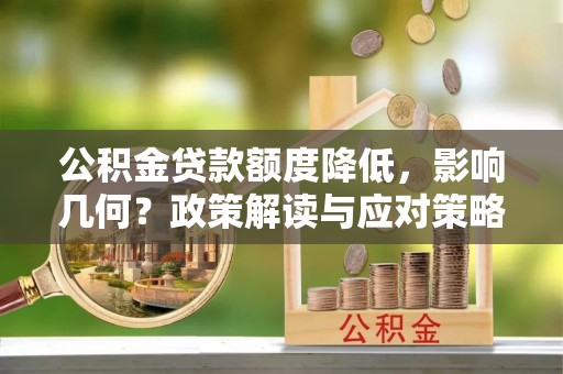 新宾公积金贷款额度降低，影响几何？政策解读与应对策略