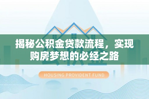 新宾揭秘公积金贷款流程，实现购房梦想的必经之路
