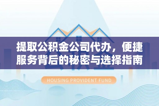 新宾提取公积金公司代办，便捷服务背后的秘密与选择指南