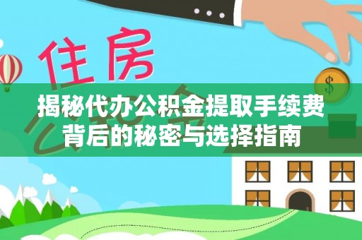 新宾揭秘代办公积金提取手续费背后的秘密与选择指南