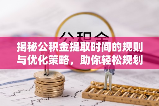 新宾揭秘公积金提取时间的规则与优化策略，助你轻松规划财务未来