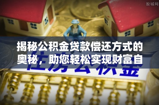 新宾揭秘公积金贷款偿还方式的奥秘，助您轻松实现财富自由