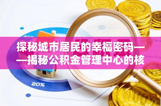 新宾探秘城市居民的幸福密码——揭秘公积金管理中心的核心作用