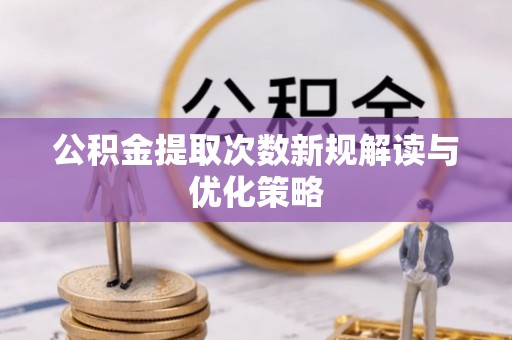新宾公积金提取次数新规解读与优化策略