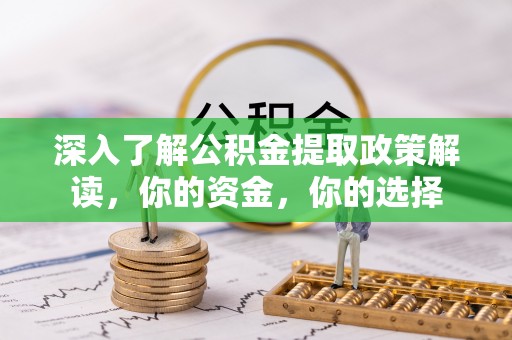 新宾深入了解公积金提取政策解读，你的资金，你的选择
