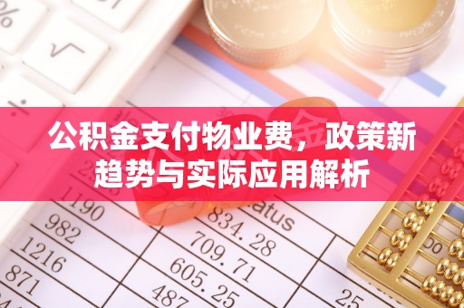 新宾公积金支付物业费，政策新趋势与实际应用解析