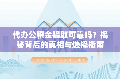 新宾代办公积金提取可靠吗？揭秘背后的真相与选择指南