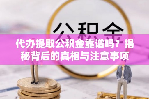 新宾代办提取公积金靠谱吗？揭秘背后的真相与注意事项