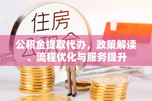 新宾公积金提取代办，政策解读、流程优化与服务提升