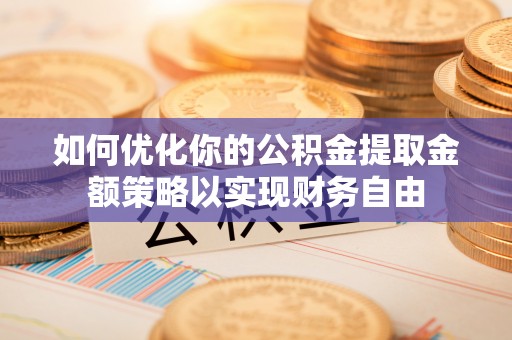 新宾如何优化你的公积金提取金额策略以实现财务自由