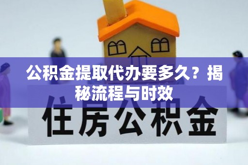 新宾公积金提取代办要多久？揭秘流程与时效