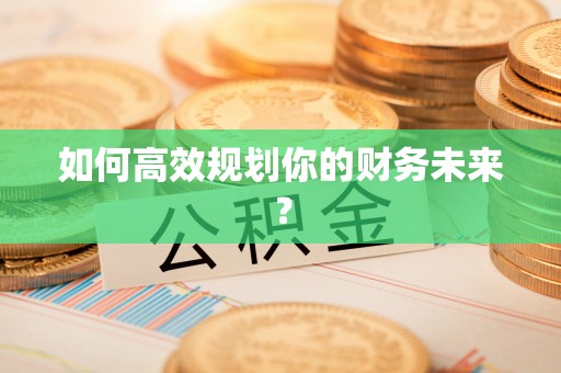 新宾如何高效规划你的财务未来？