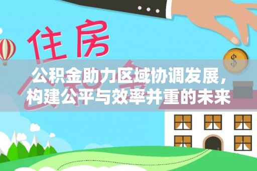 新宾公积金助力区域协调发展，构建公平与效率并重的未来