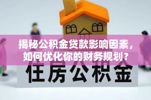新宾揭秘公积金贷款影响因素，如何优化你的财务规划？