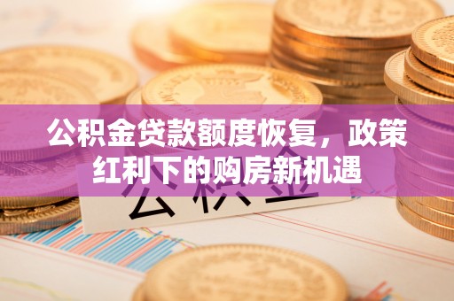 新宾公积金贷款额度恢复，政策红利下的购房新机遇