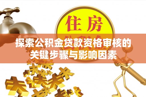 新宾探索公积金贷款资格审核的关键步骤与影响因素