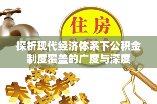新宾探析现代经济体系下公积金制度覆盖的广度与深度