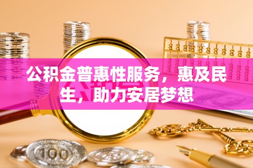 新宾公积金普惠性服务，惠及民生，助力安居梦想