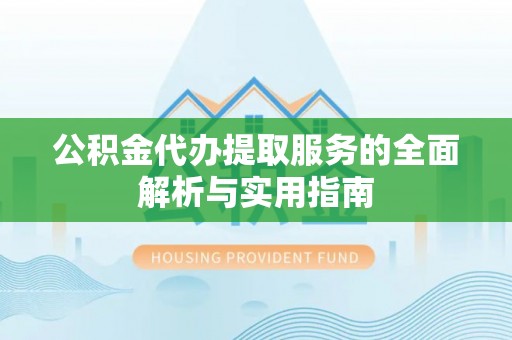 新宾公积金代办提取服务的全面解析与实用指南