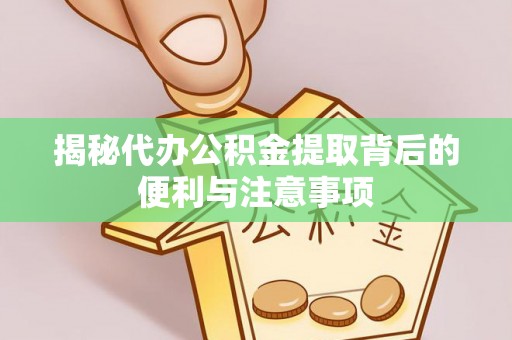新宾揭秘代办公积金提取背后的便利与注意事项