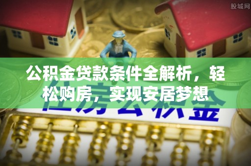 新宾公积金贷款条件全解析，轻松购房，实现安居梦想