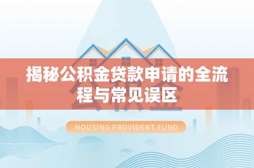 新宾揭秘公积金贷款申请的全流程与常见误区