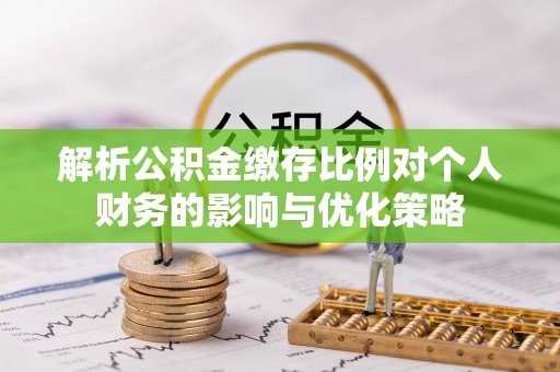 新宾解析公积金缴存比例对个人财务的影响与优化策略