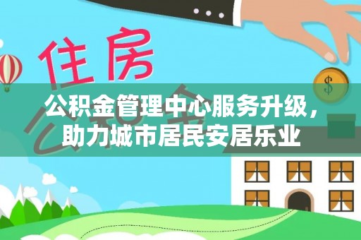 新宾公积金管理中心服务升级，助力城市居民安居乐业