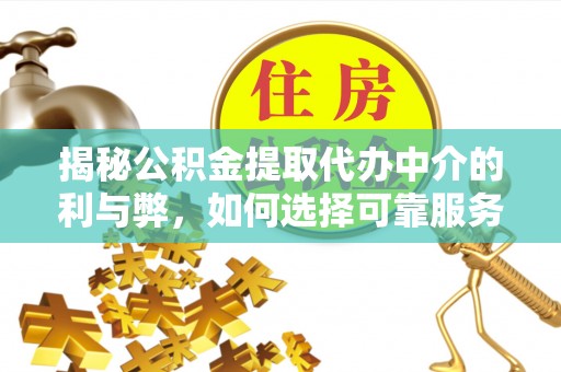 新宾揭秘公积金提取代办中介的利与弊，如何选择可靠服务？
