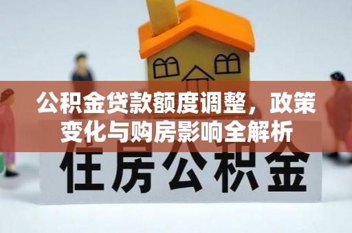 新宾公积金贷款额度调整，政策变化与购房影响全解析