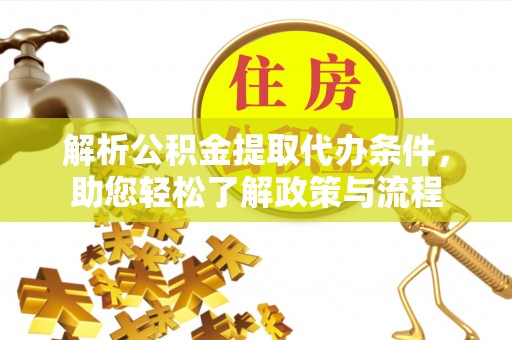新宾解析公积金提取代办条件，助您轻松了解政策与流程