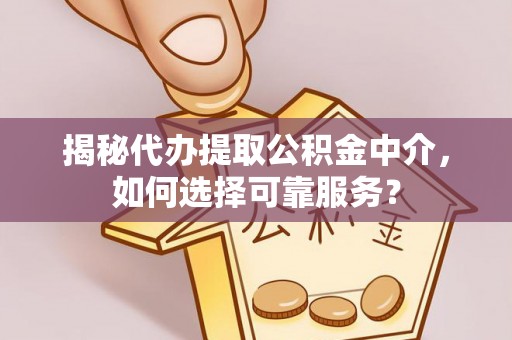 新宾揭秘代办提取公积金中介，如何选择可靠服务？