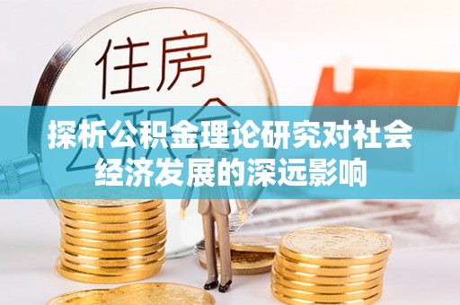 新宾探析公积金理论研究对社会经济发展的深远影响