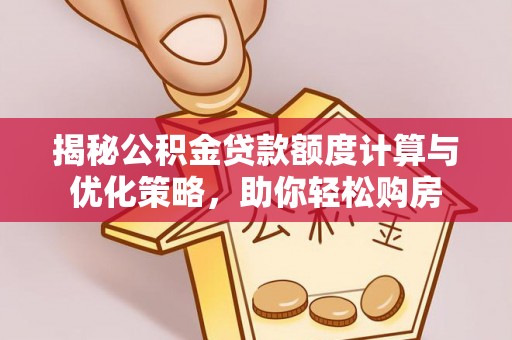 新宾揭秘公积金贷款额度计算与优化策略，助你轻松购房