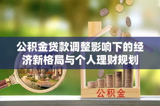 新宾公积金贷款调整影响下的经济新格局与个人理财规划