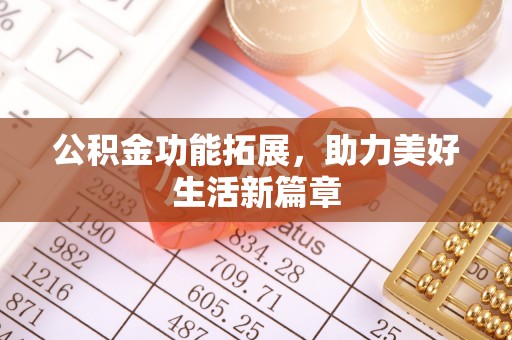 新宾公积金功能拓展，助力美好生活新篇章