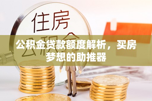 新宾公积金贷款额度解析，买房梦想的助推器