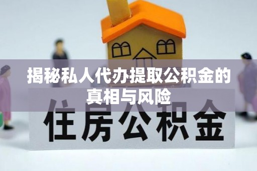 新宾揭秘私人代办提取公积金的真相与风险