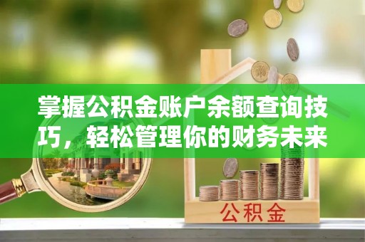 新宾掌握公积金账户余额查询技巧，轻松管理你的财务未来