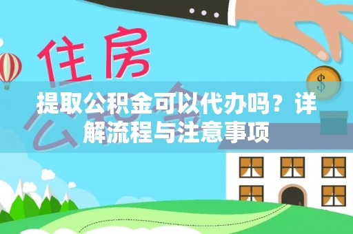 新宾提取公积金可以代办吗？详解流程与注意事项