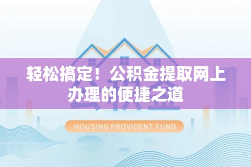 新宾轻松搞定！公积金提取网上办理的便捷之道