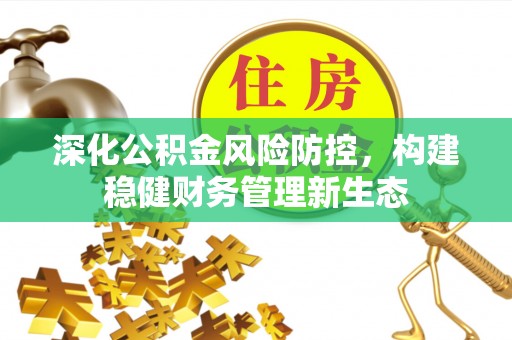 新宾深化公积金风险防控，构建稳健财务管理新生态