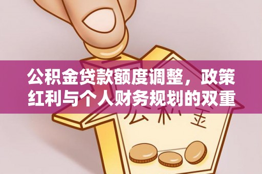 新宾公积金贷款额度调整，政策红利与个人财务规划的双重考量