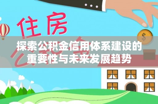 新宾探索公积金信用体系建设的重要性与未来发展趋势