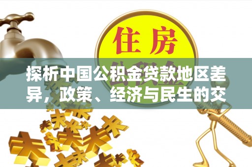 新宾探析中国公积金贷款地区差异，政策、经济与民生的交织影响