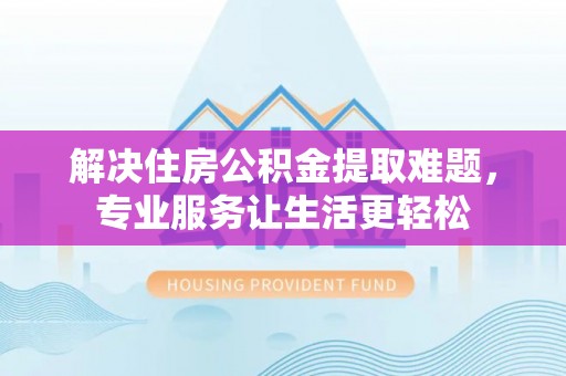 新宾解决住房公积金提取难题，专业服务让生活更轻松
