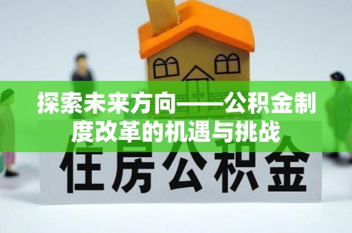 新宾探索未来方向——公积金制度改革的机遇与挑战