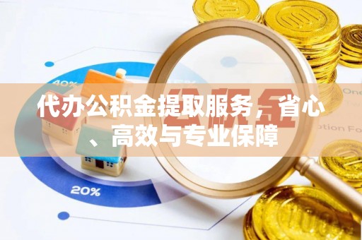 新宾代办公积金提取服务，省心、高效与专业保障