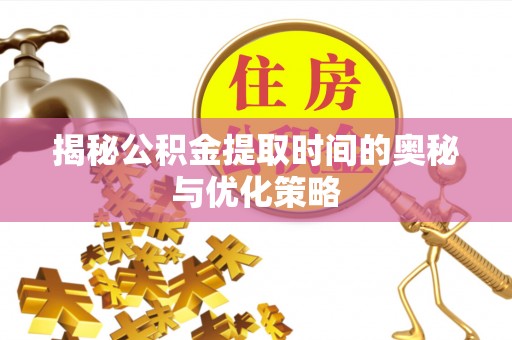 新宾揭秘公积金提取时间的奥秘与优化策略