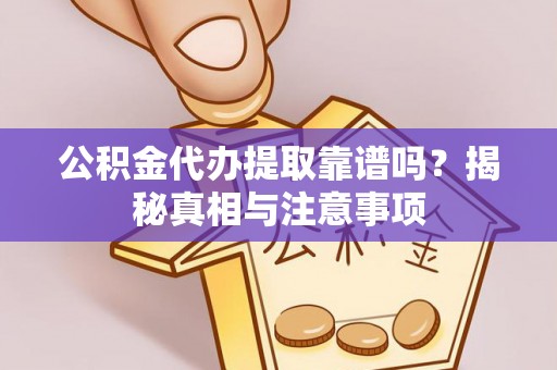 新宾公积金代办提取靠谱吗？揭秘真相与注意事项
